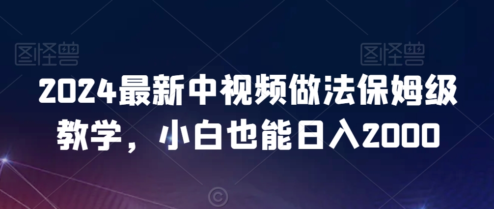 2024最新中视频做法保姆级教学，小白也能日入2000【揭秘】-86资源库