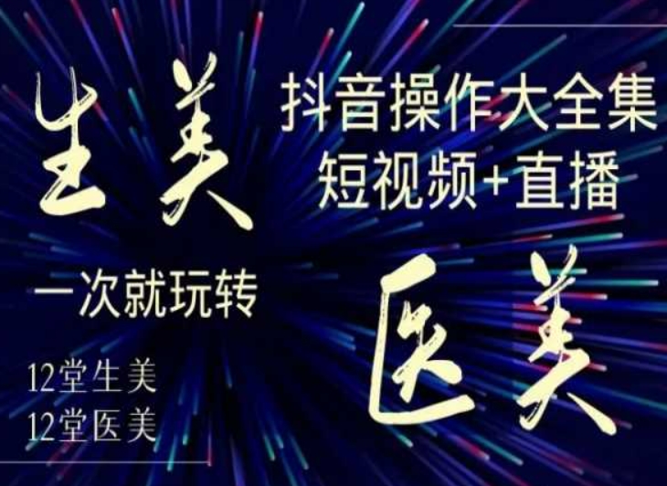 美业全干货·生美·医美抖音操作合集，短视频+直播，一次就玩转-86资源库