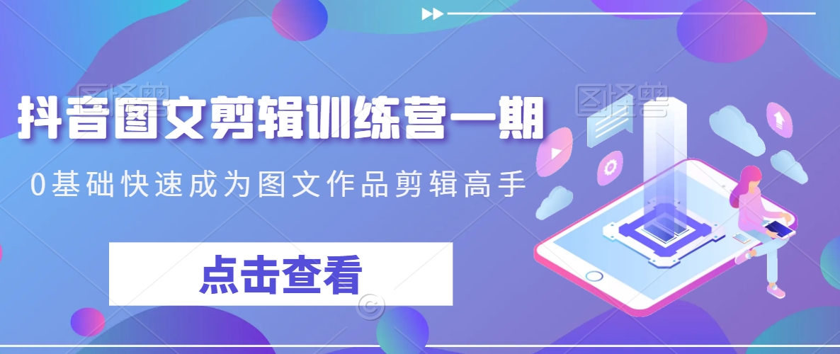抖音图文剪辑训练营一期，0基础快速成为图文作品剪辑高手-86资源库