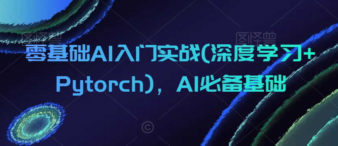 零基础AI入门实战(深度学习+Pytorch)，AI必备基础-86资源库