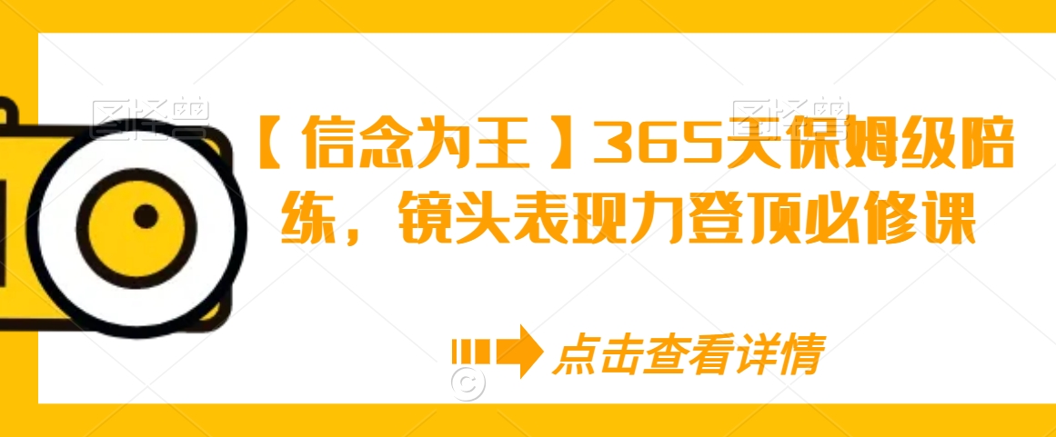 【信念为王】365天保姆级陪练，镜头表现力登顶必修课-86资源库