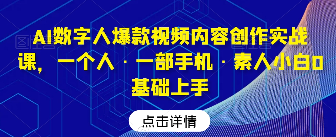 AI数字人爆款视频内容创作实战课，一个人·一部手机·素人小白0基础上手-86资源库
