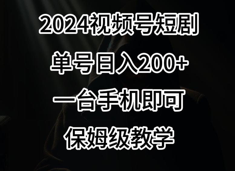 2024风口，视频号短剧，单号日入200+，一台手机即可操作，保姆级教学【揭秘】-86资源库