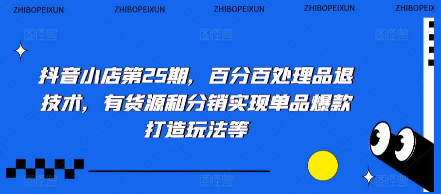 抖音小店第25期，百分百处理品退技术，有货源和分销实现单品爆款打造玩法等-86资源库