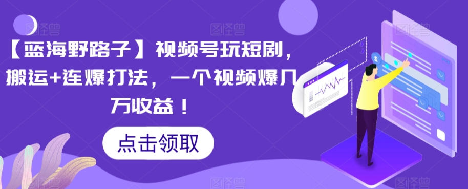【蓝海野路子】视频号玩短剧，搬运+连爆打法，一个视频爆几万收益【揭秘】-86资源库