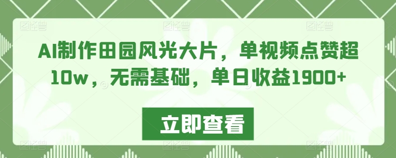 AI制作田园风光大片，单视频点赞超10w，无需基础，单日收益1900+【揭秘】-86资源库
