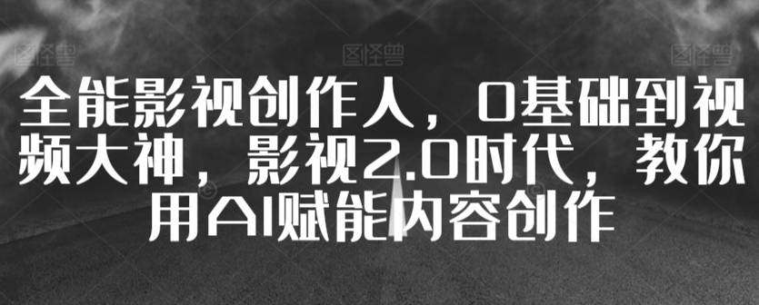 全能影视创作人，0基础到视频大神，影视2.0时代，教你用AI赋能内容创作-86资源库