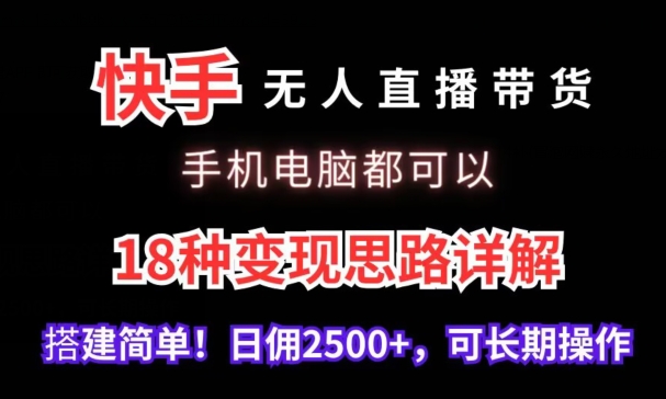 快手无人直播带货，手机电脑都可以，18种变现思路详解，搭建简单日佣2500+【揭秘】-86资源库