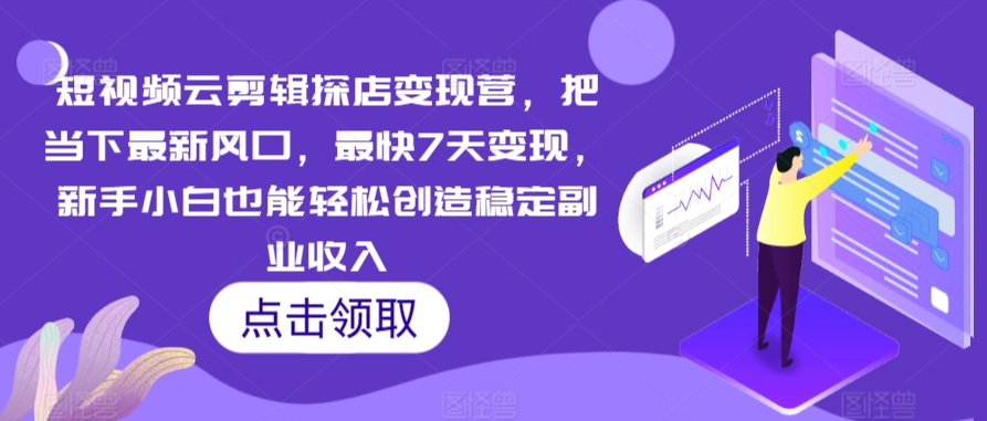 短视频云剪辑探店变现营，把当下最新风口，最快7天变现，新手小白也能轻松创造稳定副业收入-86资源库