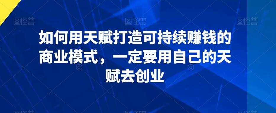 如何用天赋打造可持续赚钱的商业模式，一定要用自己的天赋去创业-86资源库