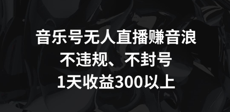 音乐号无人直播赚音浪，不违规、不封号，1天收益300+【揭秘】-86资源库