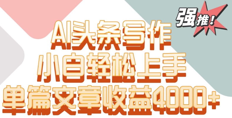 单片文章收益4000+！AI头条写作，小白轻松上手【揭秘】-86资源库
