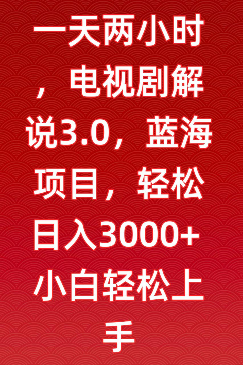 一天两小时，电视剧解说3.0，蓝海项目，轻松日入3000+小白轻松上手【揭秘】-86资源库