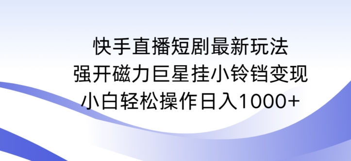 快手直播短剧最新玩法，强开磁力巨星挂小铃铛变现，小白轻松操作日入1000+【揭秘】-86资源库