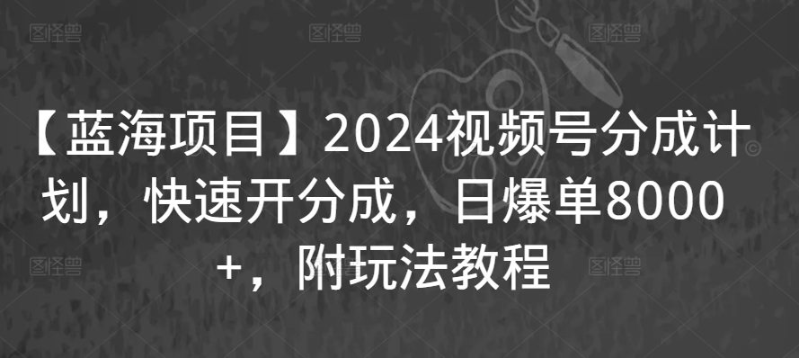 【蓝海项目】2024视频号分成计划，快速开分成，日爆单8000+，附玩法教程-86资源库