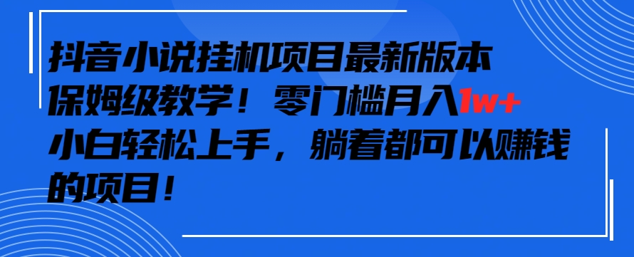 抖音最新小说挂机项目，保姆级教学，零成本月入1w+，小白轻松上手【揭秘】-86资源库
