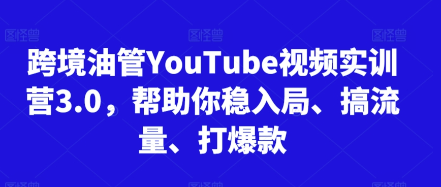 跨境油管YouTube视频实训营3.0，帮助你稳入局、搞流量、打爆款-86资源库