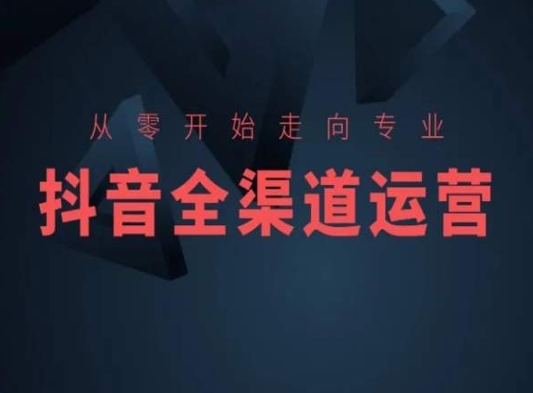 从零开始走向专业，抖音全渠道运营，抖音电商培训-86资源库