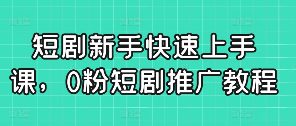 短剧新手快速上手课，0粉短剧推广教程-86资源库