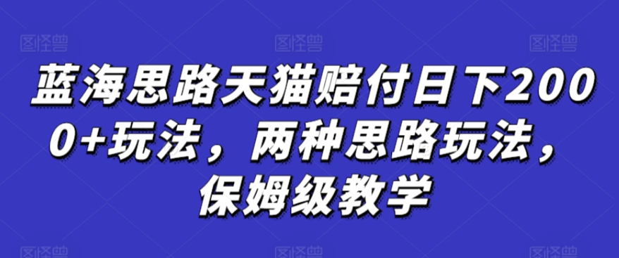 蓝海思路天猫赔付日下2000+玩法，两种思路玩法，保姆级教学【仅揭秘】-86资源库