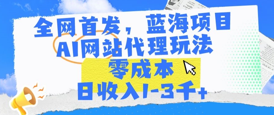 全网首发，蓝海项目，AI网站代理玩法，零成本日收入1-3千+【揭秘】-86资源库