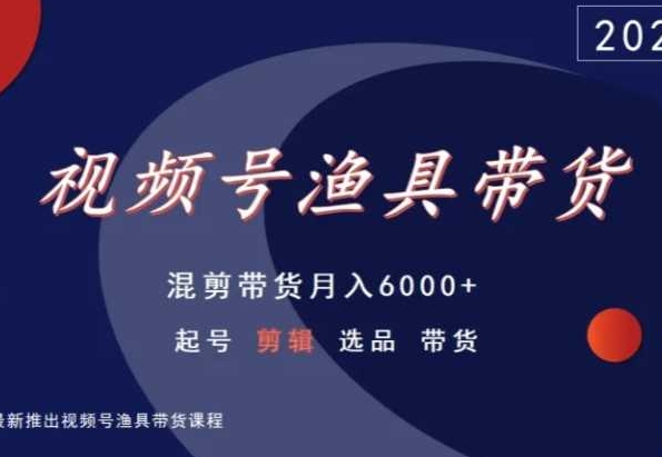 视频号渔具带货，混剪带货月入6000+，起号剪辑选品带货-86资源库
