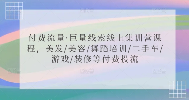 付费流量·巨量线索线上集训营课程，美发/美容/舞蹈培训/二手车/游戏/装修等付费投流-86资源库