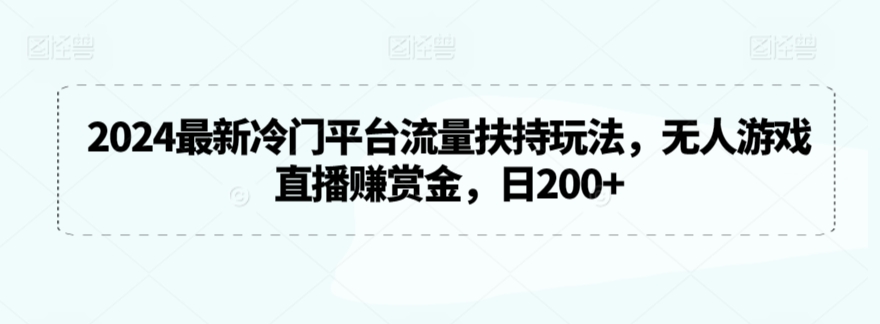 2024最新冷门平台流量扶持玩法，无人游戏直播赚赏金，日200+【揭秘】-86资源库