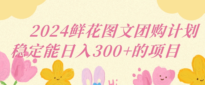 2024鲜花图文团购计划小白能稳定每日收入三位数的项目【揭秘】-86资源库