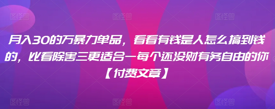 ​月入30‮的万‬暴力单品，​‮看看‬有钱‮是人‬怎么搞到钱的，比看除‮害三‬更适合‮一每‬个还没‮财有‬务自由的你【付费文章】-86资源库