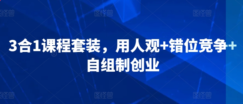 3合1课程套装，​用人观+错位竞争+自组制创业-86资源库