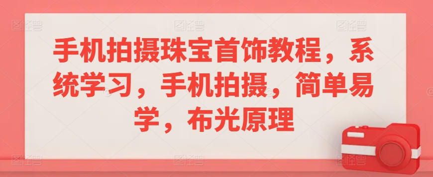 手机拍摄珠宝首饰教程，系统学习，手机拍摄，简单易学，布光原理-86资源库