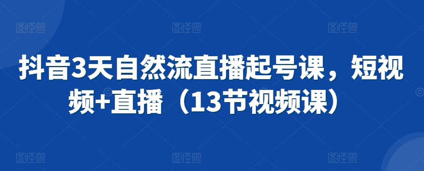 抖音3天自然流直播起号课，短视频+直播（13节视频课）-86资源库