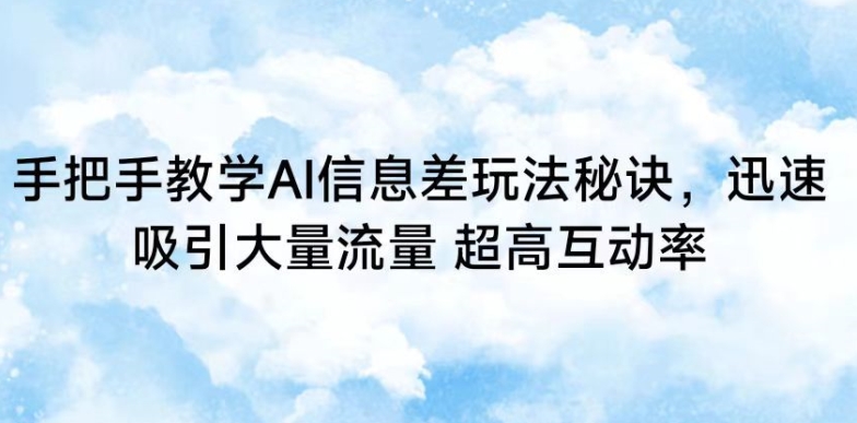 手把手教学AI信息差玩法秘诀，迅速吸引大量流量，超高互动率【揭秘】-86资源库