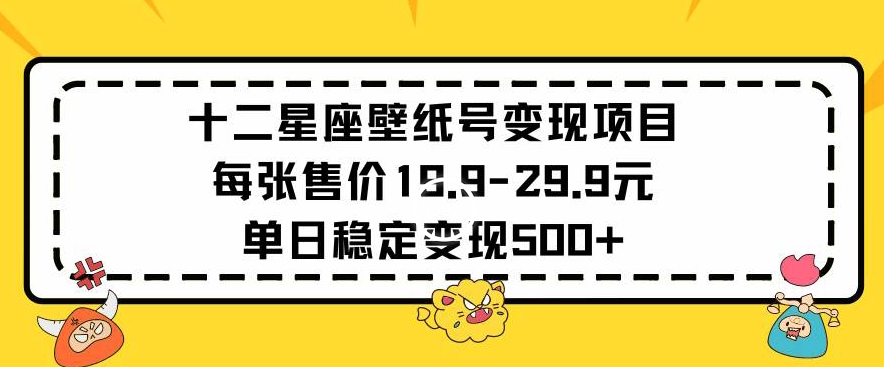 十二星座壁纸号变现项目每张售价19元单日稳定变现500+以上【揭秘】-86资源库