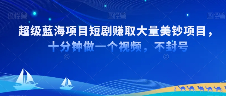 超级蓝海项目短剧赚取大量美钞项目，国内短剧出海tk赚美钞，十分钟做一个视频【揭秘】-86资源库