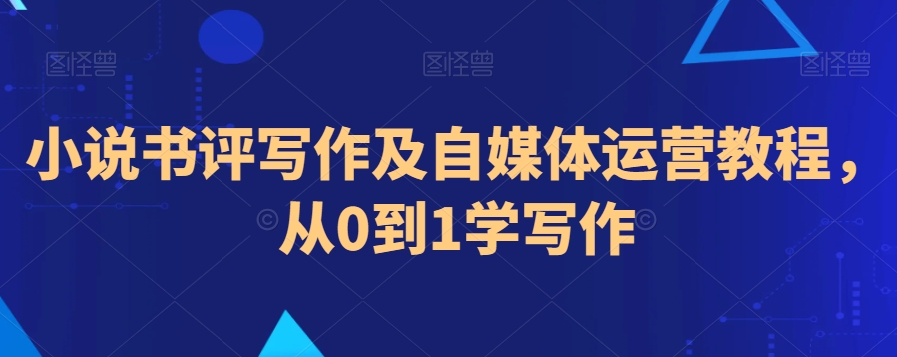 小说书评写作及自媒体运营教程，从0到1学写作-86资源库
