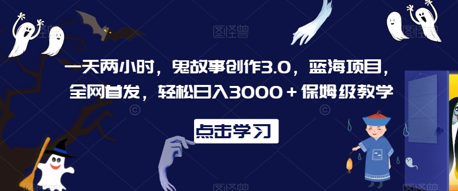 一天两小时，鬼故事创作3.0，蓝海项目，全网首发，轻松日入3000＋保姆级教学【揭秘】-86资源库
