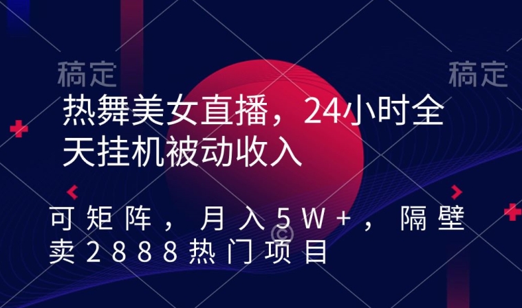 热舞美女直播，24小时全天挂机被动收入，可矩阵，月入5W+，隔壁卖2888热门项目【揭秘】-86资源库
