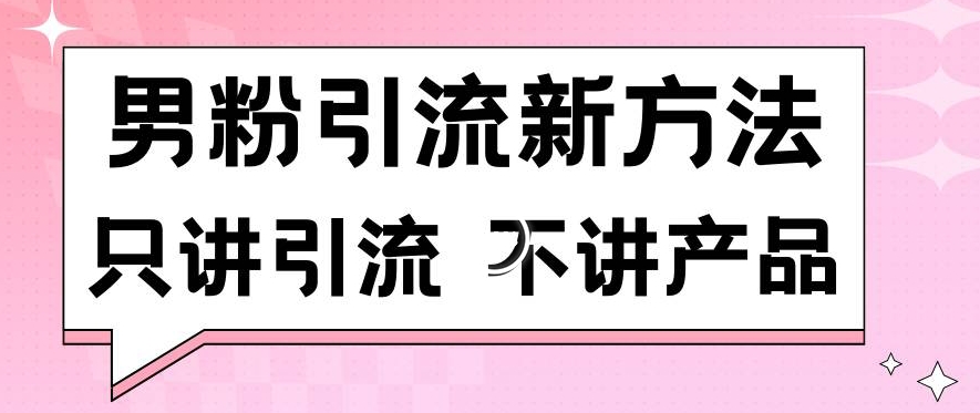 男粉引流新方法日引流100多个男粉只讲引流不讲产品不违规不封号【揭秘】-86资源库