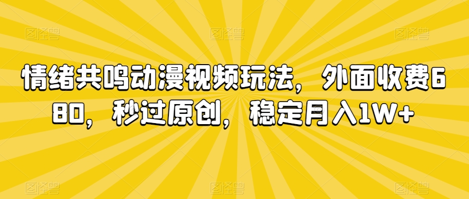 情绪共鸣动漫视频玩法，外面收费680，秒过原创，稳定月入1W+【揭秘】-86资源库