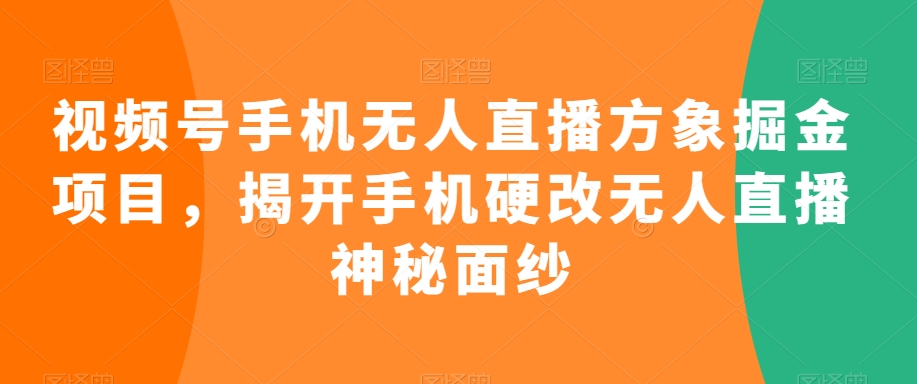 视频号手机无人直播方象掘金项目，揭开手机硬改无人直播神秘面纱-86资源库