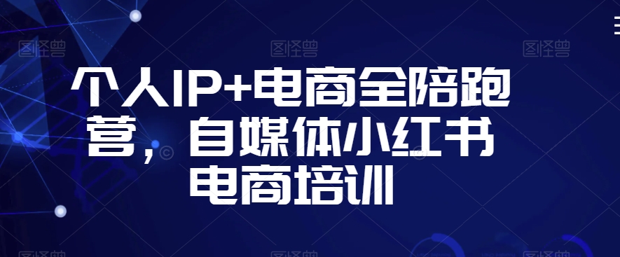个人IP+电商全陪跑营，自媒体小红书电商培训-86资源库