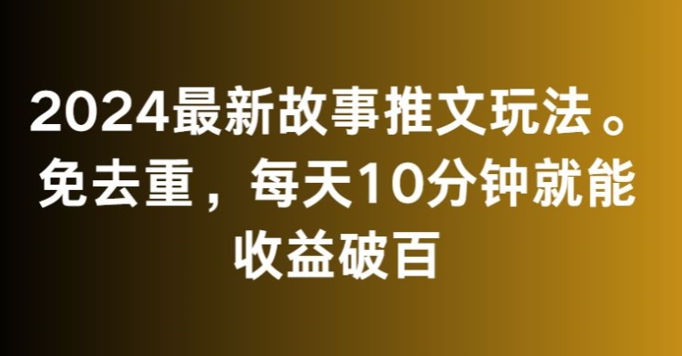 2024最新故事推文玩法，免去重，每天10分钟就能收益破百【揭秘】-86资源库