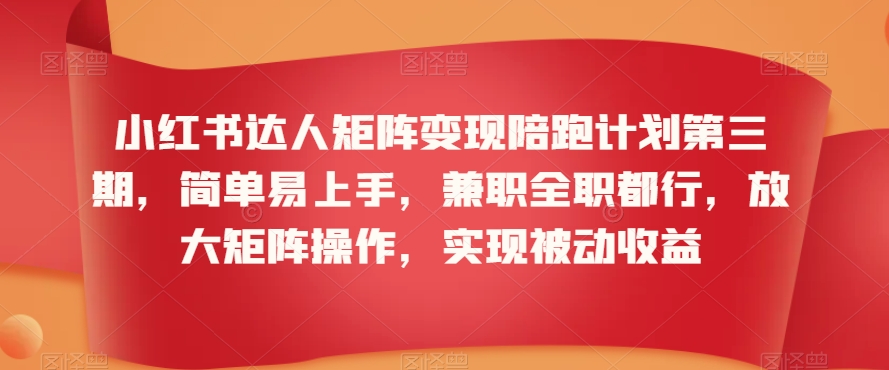 小红书达人矩阵变现陪跑计划第三期，简单易上手，兼职全职都行，放大矩阵操作，实现被动收益-86资源库