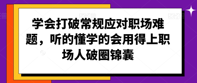 学会打破常规应对职场难题，听的懂学的会用得上职场人破圏锦囊-86资源库