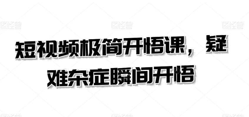 短视频极简开悟课，​疑难杂症瞬间开悟-86资源库