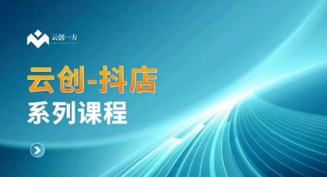 云创一方-抖店系列课，​抖店商城、商品卡、无货源等玩法-86资源库