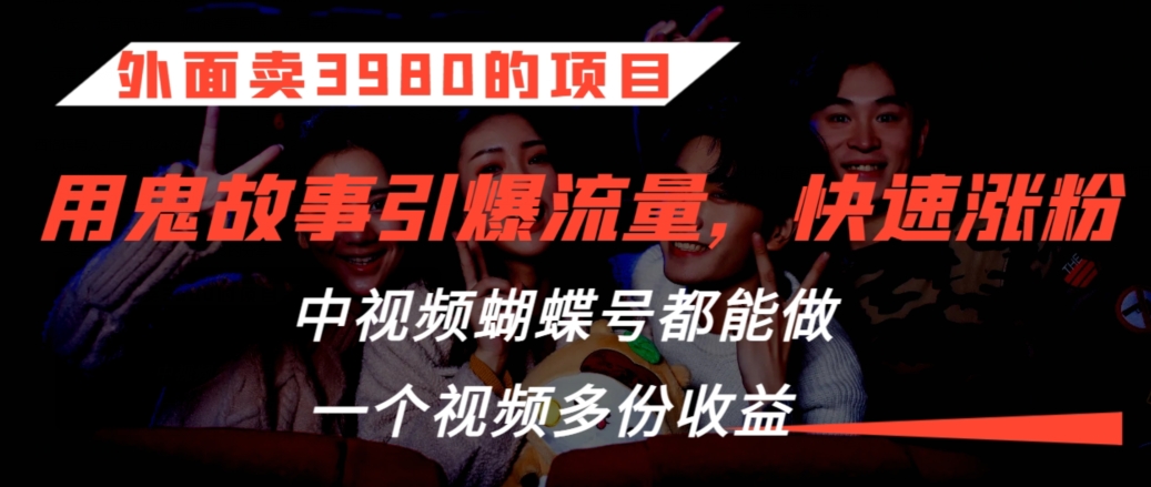 外面卖3980的项目，鬼故事引爆流量打法，中视频、蝴蝶号都能做，一个视频多份收益【揭秘】-86资源库