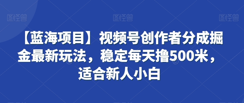 【蓝海项目】视频号创作者分成掘金最新玩法，稳定每天撸500米，适合新人小白【揭秘】-86资源库